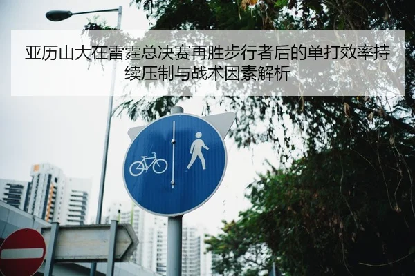 亚历山大在雷霆总决赛再胜步行者后的单打效率持续压制与战术因素解析