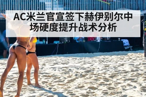 AC米兰官宣签下赫伊别尔中场硬度提升战术分析