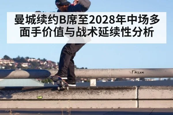 曼城续约B席至2028年中场多面手价值与战术延续性分析