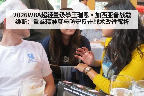 2026WBA超轻量级拳王瑞恩·加西亚备战戴维斯:重拳精准度与防守反击战术改进解析