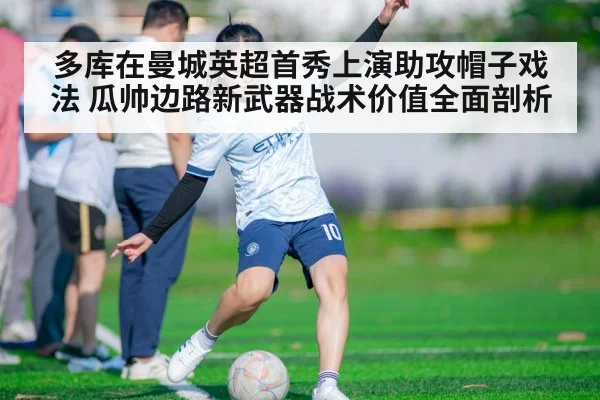 多库在曼城英超首秀上演助攻帽子戏法 瓜帅边路新武器战术价值全面剖析